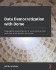 Image for Data democratization with Domo: bring together every component of your business to make better data-driven decisions using Domo