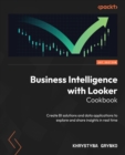 Image for Business Intelligence With Looker Cookbook: Create BI Solutions and Data Applications to Explore and Share Insights in Real Time