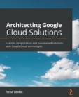 Image for Architecting Google Cloud solutions  : learn to design robust and future-proof solutions with Google Cloud technologies
