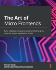 Image for The the art of micro frontends  : build websites using compositional UIs that grow naturally as your application scales