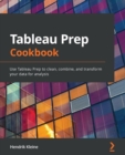 Image for Tableau Prep cookbook  : use Tableau Prep to clean, combine, and transform your data for analysis