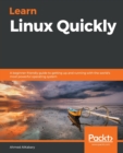 Image for Learn Linux quickly  : a beginner-friendly guide to getting up and running with the world&#39;s most powerful operating system