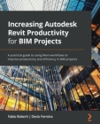 Image for Increasing Autodesk Revit productivity for BIM projects  : a practical guide to using Revit workflows to improve productivity and efficiency in BIM projects