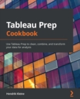 Image for Tableau Prep Cookbook: Use Tableau Prep to clean, combine, and transform your data for analysis