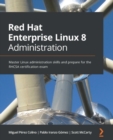 Image for Red Hat Enterprise Linux 8 administration: master Linux administration skills and prepare for the RHCSA certification exam