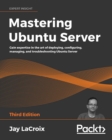 Image for Mastering Ubuntu Server: Gain Expertise in the Art of Deploying, Configuring, Managing, and Troubleshooting Ubuntu Server, 3rd Edition