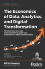 Image for Economics of Data, Analytics, and Digital Transformation: The theorems, laws, and empowerments to guide your organization&#39;s digital transformation