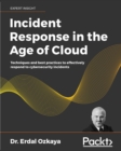 Image for Incident Response in the Age of Cloud: Techniques and best practices to effectively respond to cybersecurity incidents