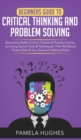Image for Beginners Guide to Critical Thinking and Problem Solving : Become a Better Critical Thinker &amp; Problem Solver, by Using Secret Tools &amp; Techniques That Will Boost These Skills &amp; Your Decision Making Now