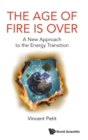 Image for Age Of Fire Is Over, The: A New Approach To The Energy Transition