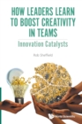 Image for How Leaders Learn To Boost Creativity In Teams: Innovation Catalysts