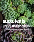 Image for Succulents and All Things Under Glass: Ideas and Inspiration for Indoor Gardens