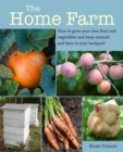 Image for The home farm  : how to grow your own fruit and vegetables and keep animals and bees in your backyard