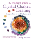 Image for The Modern Guide to Crystal Chakra Healing: Energy Medicine for Mind, Body, and Spirit