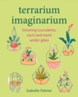 Image for Terrarium imaginarium  : growing succulents, cacti and more under glass