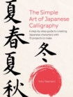 Image for The simple art of Japanese calligraphy  : a step-by-step guide to creating Japanese characters