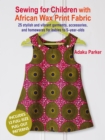 Image for Sewing for children with African wax print fabric  : 25 stylish and vibrant garments, accessories, and homewares for babies to 5-year-olds