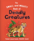 Image for The small and mighty book of deadly creatures  : pocket-sized books, massive facts!
