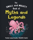 Image for The small and mighty book of myths and legends  : pocket-sized books, massive facts!