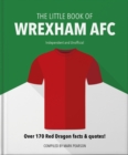 Image for The little book of Wrexham AFC  : over 170 red dragon facts &amp; quotes!
