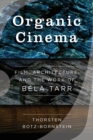 Image for Organic Cinema : Film, Architecture, and the Work of Bela Tarr