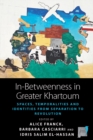 Image for In-Betweenness in Greater Khartoum: Spaces, Temporalities, and Identities from Separation to Revolution