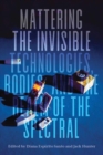 Image for Mattering the Invisible: Technologies, Bodies, and the Realm of the Spectral