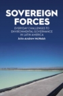 Image for Sovereign Forces: Everyday Challenges to Environmental Governance in Latin America