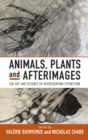 Image for Animals, plants and afterimages  : the art and science of representing extinction