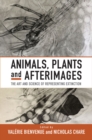 Image for Animals, Plants and Afterimages: The Art and Science of Representing Extinction