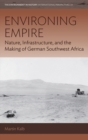 Image for Environing Empire: Nature, Infrastructure, and the Making of German Southwest Africa