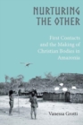 Image for Nurturing the other  : first contacts and the making of Christian bodies in Amazonia