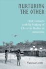 Image for Nurturing the Other: First Contacts and the Making of Christian Bodies in Amazonia