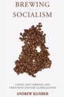 Image for Brewing Socialism: Coffee, East Germans, and Twentieth-Century Globalization