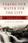 Image for Taking our water for the city: the archaeology of New York City&#39;s watershed communities