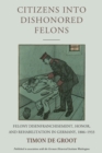 Image for Citizens into dishonored felons: felony disenfranchisement, honor, and rehabilitation in Germany, 1806-1933 : Volume 28