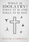 Image for What Is Idolatry - What it is and what it is not