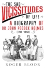 Image for &#39;The Sad Vicissitudes of Life’ a biography of Dr John Pocock Holmes (1784 -1858)