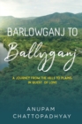Image for Barlowganj to Ballyganj -- A Journey from the Hills to Plains in Quest of Love