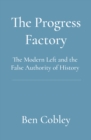 Image for The progress factory  : the modern left and the false authority of history