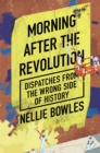 Image for Morning after the revolution  : dispatches from the wrong side of history