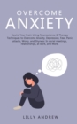 Image for Overcome Anxiety : Rewire Your Brain Using Neuroscience &amp; Therapy Techniques to Overcome Anxiety, Depression, Fear, Panic Attacks, Worry, and Shyness: In Social Meetings, Relationships, at Work, and M
