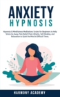 Image for Anxiety Hypnosis : Hypnosis &amp; Mindfulness Meditations Scripts for Beginners to Help Stress Go Away, Pain Relief, Panic Attacks, Self-Healing, and Relaxation to Quiet the Mind in Difficult Times.