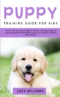 Image for Puppy Training Guide for Kids : How to Train Your Dog or Puppy for Children, Following a Beginners Step-By-Step Guide: Includes Potty Training, 101 Dog Tricks, Socializing Skills, and More