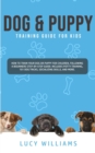 Image for Dog &amp; Puppy Training Guide for Kids : How to Train Your Dog or Puppy for Children, Following a Beginners Step-By-Step guide: Includes Potty Training, 101 Dog Tricks, Socializing Skills, and More.
