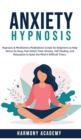 Image for Anxiety Hypnosis : Hypnosis &amp; Mindfulness Meditations Scripts for Beginners to Help Stress Go Away, Pain Relief, Panic Attacks, Self-Healing, and Relaxation to Quiet the Mind in Difficult Times.