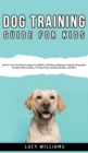 Image for Dog Training Guide for Kids : How to Train Your Dog or Puppy for Children, Following a Beginners Step-By-Step guide: Includes Potty Training, 101 Dog Tricks, Socializing Skills, and More.
