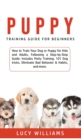 Image for Puppy Training Guide for Beginners : How to Train Your Dog or Puppy for Kids and Adults, Following a Step-by-Step Guide: Includes Potty Training, 101 Dog tricks, Eliminate Bad Behavior &amp; Habits, and m