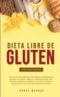 Image for Dieta Libre de Gluten Para Principiantes : La Guia de Dieta Definitiva para obtener sorprendentes beneficios de salud y mejorar la perdida de peso para hombres y mujeres al cambiar a un estilo de vida