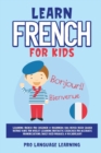 Image for Learn French for Kids : Learning French for Children &amp; Beginners Has Never Been Easier Before! Have Fun Whilst Learning Fantastic Exercises for Accurate Pronunciations, Daily Used Phrases, &amp; Vocabular